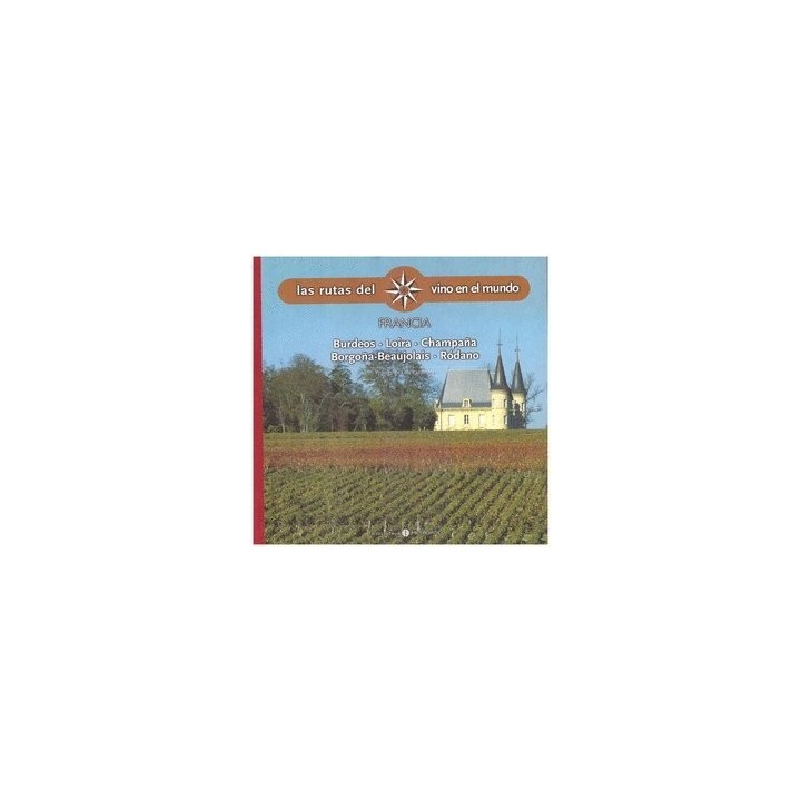 Rutas Del Vino En El Mundo - Francia: Burdeos, Loira, Champaña, Borgoña-Beaujolais, Ródano